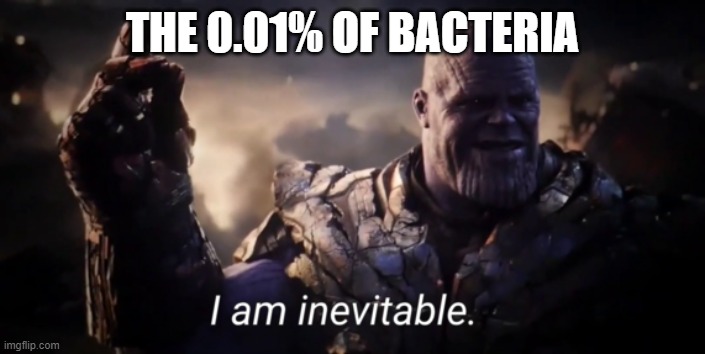 99.99% get killed, but... | THE 0.01% OF BACTERIA | image tagged in i am inevitable | made w/ Imgflip meme maker