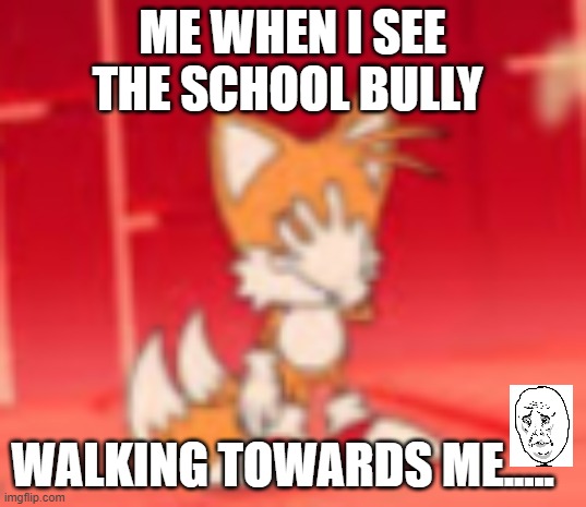 Relatable..... | ME WHEN I SEE THE SCHOOL BULLY; WALKING TOWARDS ME..... | made w/ Imgflip meme maker