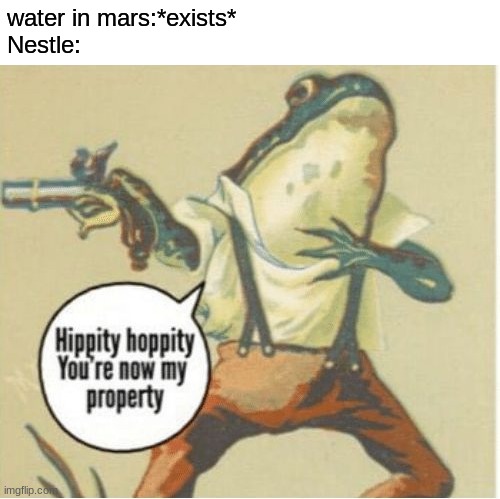 Hippity hoppity, you're now my property | water in mars:*exists*
Nestle: | image tagged in hippity hoppity you're now my property,nestle | made w/ Imgflip meme maker