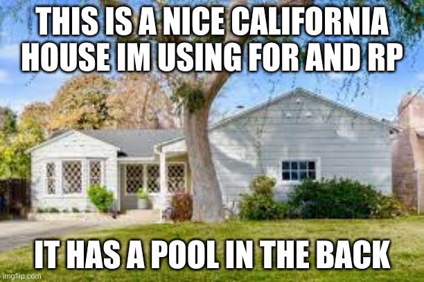 California house | THIS IS A NICE CALIFORNIA HOUSE IM USING FOR AND RP; IT HAS A POOL IN THE BACK | image tagged in california,pool | made w/ Imgflip meme maker