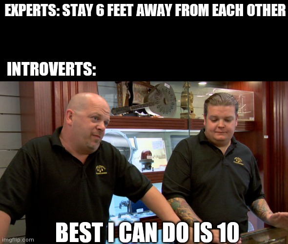 Pawn Stars Best I Can Do | EXPERTS: STAY 6 FEET AWAY FROM EACH OTHER; INTROVERTS:; BEST I CAN DO IS 10 | image tagged in pawn stars best i can do | made w/ Imgflip meme maker