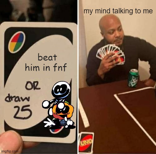 UNO Draw 25 Cards Meme | my mind talking to me; beat him in fnf | image tagged in memes,uno draw 25 cards | made w/ Imgflip meme maker