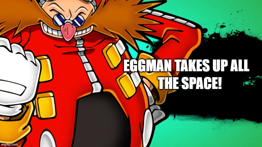 Eggman for Smash? Hmmmmmmmmmmmmmm | EGGMAN TAKES UP ALL; THE SPACE! | made w/ Imgflip meme maker