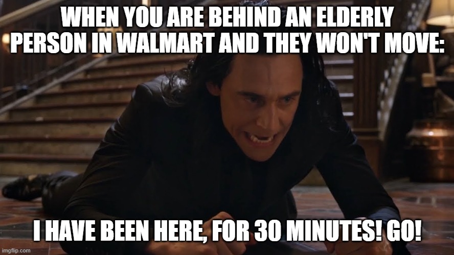 Loki Goes to Walmart | WHEN YOU ARE BEHIND AN ELDERLY PERSON IN WALMART AND THEY WON'T MOVE:; I HAVE BEEN HERE, FOR 30 MINUTES! GO! | image tagged in i've been falling for 30 minutes,walmart,lol so funny | made w/ Imgflip meme maker