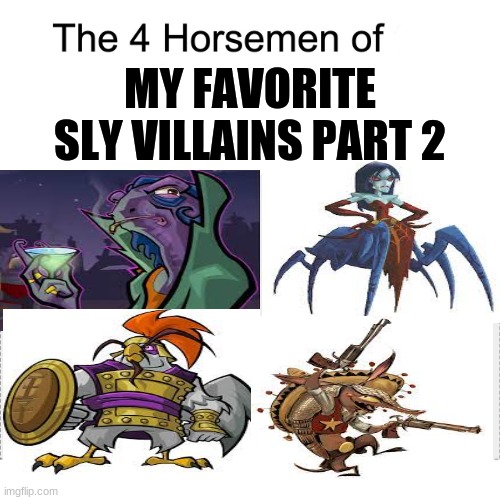 Part 2 and final part too. | MY FAVORITE SLY VILLAINS PART 2 | image tagged in four horsemen,sly cooper | made w/ Imgflip meme maker