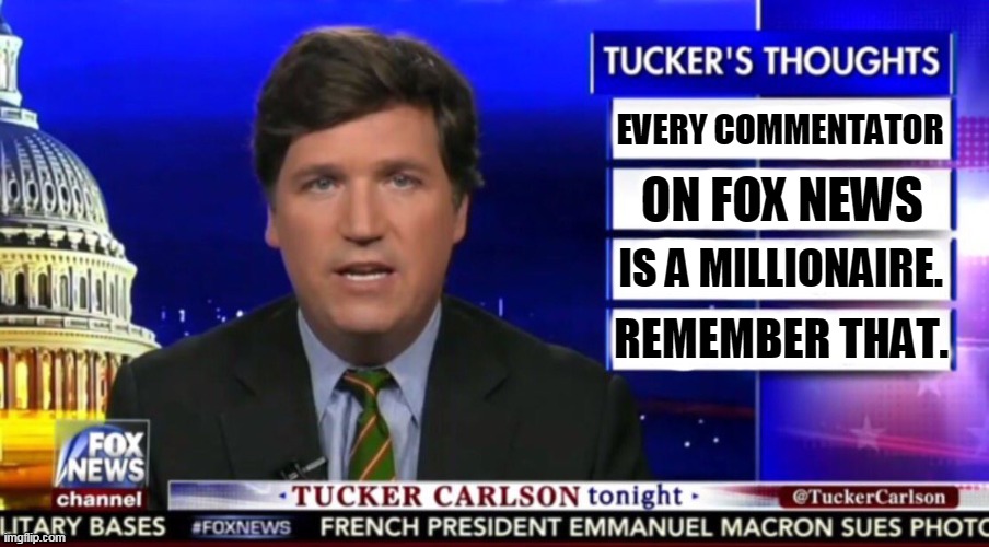 He will complain about taxes you will never have to pay. | EVERY COMMENTATOR; ON FOX NEWS; IS A MILLIONAIRE. REMEMBER THAT. | image tagged in tucker carlson,taxes,complain,rich,arrogant rich man | made w/ Imgflip meme maker