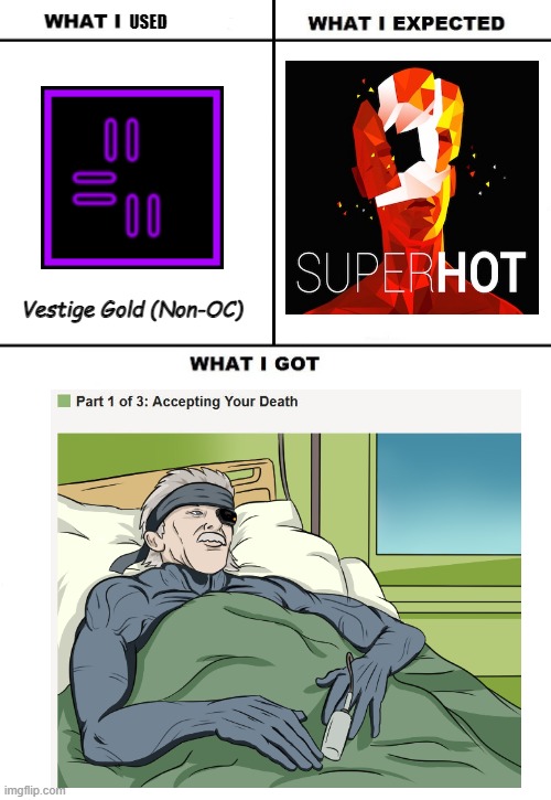 What I Watched/ What I Expected/ What I Got | USED; Vestige Gold (Non-OC) | image tagged in what i watched/ what i expected/ what i got | made w/ Imgflip meme maker