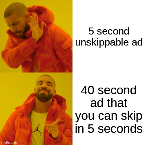 yes | 5 second unskippable ad; 40 second ad that you can skip in 5 seconds | image tagged in memes,drake hotline bling,youtube,youtube ads,yes | made w/ Imgflip meme maker