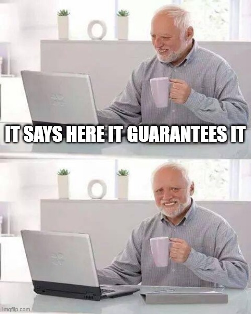 Hide the Pain Harold | IT SAYS HERE IT GUARANTEES IT | image tagged in memes,hide the pain harold | made w/ Imgflip meme maker