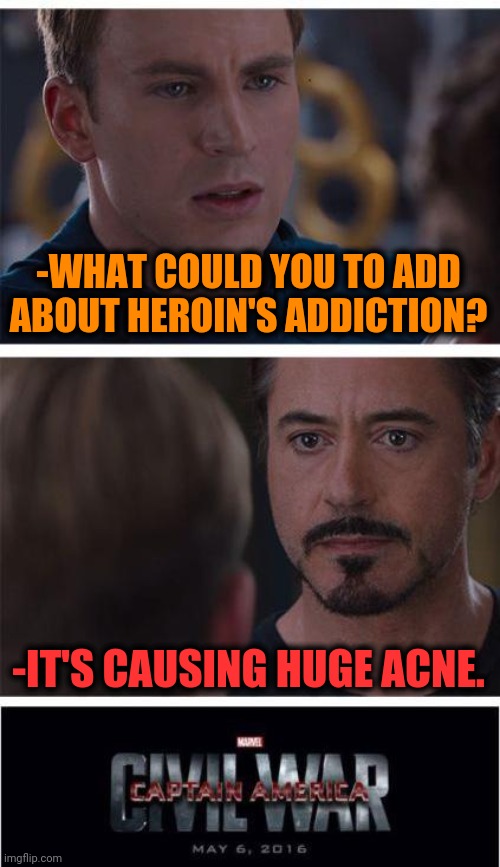 -Side effects. | -WHAT COULD YOU TO ADD ABOUT HEROIN'S ADDICTION? -IT'S CAUSING HUGE ACNE. | image tagged in memes,marvel civil war 1,acne,heroin,add,life advice | made w/ Imgflip meme maker
