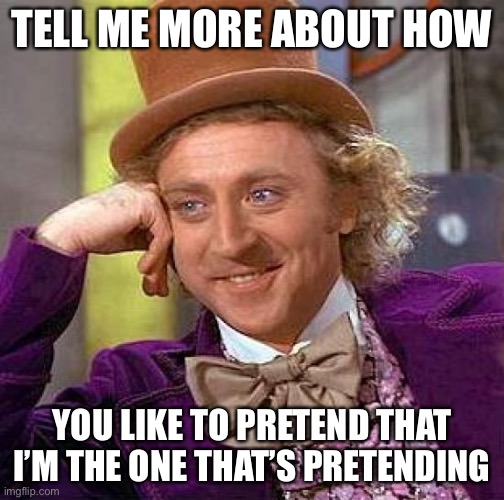 Creepy Condescending Wonka | TELL ME MORE ABOUT HOW; YOU LIKE TO PRETEND THAT I’M THE ONE THAT’S PRETENDING | image tagged in memes,creepy condescending wonka,wannabe,scared gollum | made w/ Imgflip meme maker