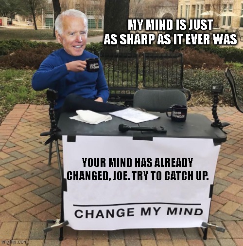 Change my mind Biden | MY MIND IS JUST AS SHARP AS IT EVER WAS; YOUR MIND HAS ALREADY CHANGED, JOE. TRY TO CATCH UP. | image tagged in change my mind biden | made w/ Imgflip meme maker