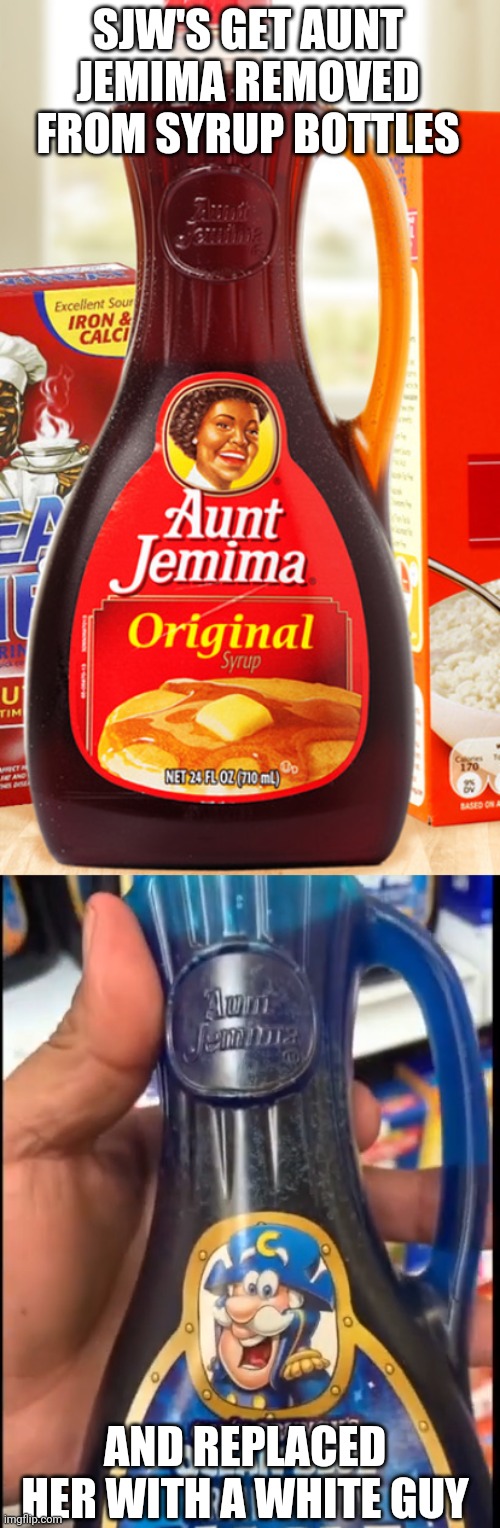 WHAT ABOUT MRS. BUTTER WORTH'S? | SJW'S GET AUNT JEMIMA REMOVED FROM SYRUP BOTTLES; AND REPLACED HER WITH A WHITE GUY | image tagged in aunt jemima,maple syrup,sjws | made w/ Imgflip meme maker