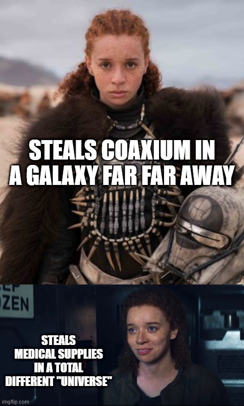 A Thief in Any Universe | STEALS COAXIUM IN A GALAXY FAR FAR AWAY; STEALS MEDICAL SUPPLIES IN A TOTAL DIFFERENT "UNIVERSE" | image tagged in enfys nest,karli morganthau | made w/ Imgflip meme maker