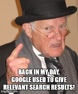 Back In My Day |  BACK IN MY DAY, GOOGLE USED TO GIVE RELEVANT SEARCH RESULTS! | image tagged in memes,back in my day,google,search,relevance,usefulness | made w/ Imgflip meme maker