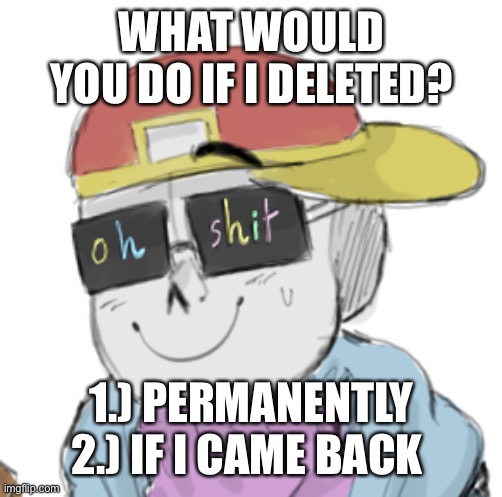 E | WHAT WOULD YOU DO IF I DELETED? 1.) PERMANENTLY
2.) IF I CAME BACK | image tagged in fresh sans oh shit | made w/ Imgflip meme maker