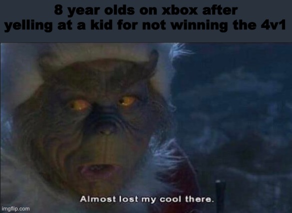 Almost Lost My Cool There | 8 year olds on xbox after yelling at a kid for not winning the 4v1 | image tagged in almost lost my cool there | made w/ Imgflip meme maker