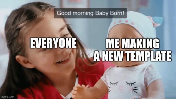 I tried real hard. Don’t even say anything | EVERYONE; ME MAKING A NEW TEMPLATE | image tagged in girl smiles baby born cries | made w/ Imgflip meme maker