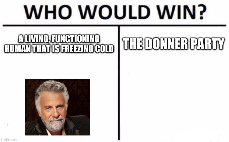 Who Would Win? Meme | A LIVING, FUNCTIONING HUMAN THAT IS FREEZING COLD; THE DONNER PARTY | image tagged in memes,who would win | made w/ Imgflip meme maker