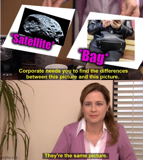 -Fashion geek. | *Satellite*; *Bag* | image tagged in memes,they're the same picture,bag,metro,planet earth,satellite | made w/ Imgflip meme maker