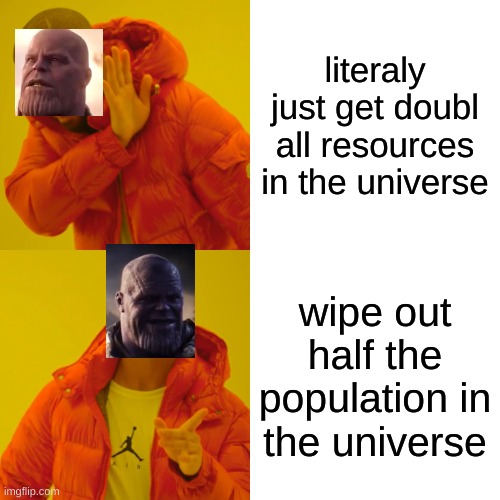 ik this thing is long gone but still | literaly just get doubl all resources in the universe; wipe out half the population in the universe | image tagged in memes,drake hotline bling | made w/ Imgflip meme maker