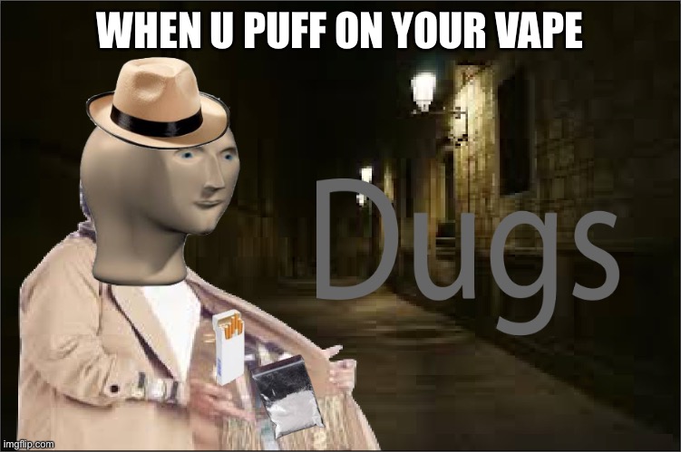 Dugs | WHEN U PUFF ON YOUR VAPE | image tagged in dugs | made w/ Imgflip meme maker