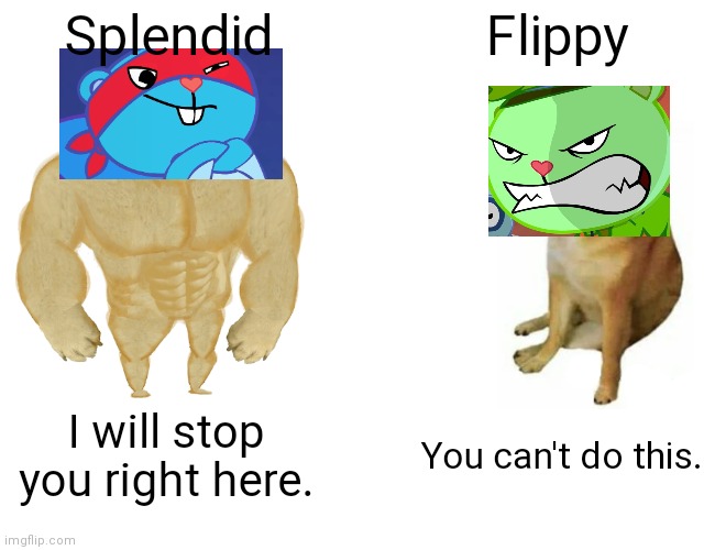 Buff Doge vs. Cheems | Splendid; Flippy; I will stop you right here. You can't do this. | image tagged in memes,buff doge vs cheems,happy tree friends | made w/ Imgflip meme maker