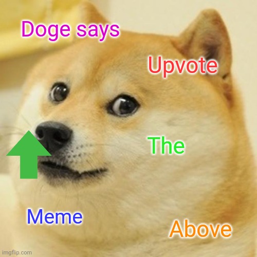 Doge | Doge says; Upvote; The; Meme; Above | image tagged in memes,doge | made w/ Imgflip meme maker