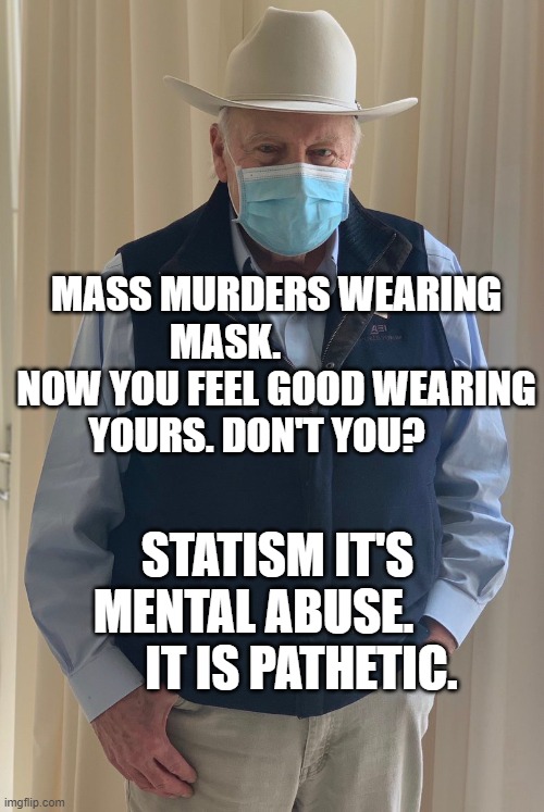 Dick Cheney | MASS MURDERS WEARING MASK.              NOW YOU FEEL GOOD WEARING YOURS. DON'T YOU? STATISM IT'S MENTAL ABUSE.           IT IS PATHETIC. | image tagged in dick cheney | made w/ Imgflip meme maker