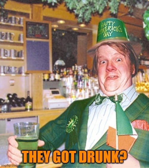 Drunk Irish Idiot | THEY GOT DRUNK? | image tagged in drunk irish idiot | made w/ Imgflip meme maker