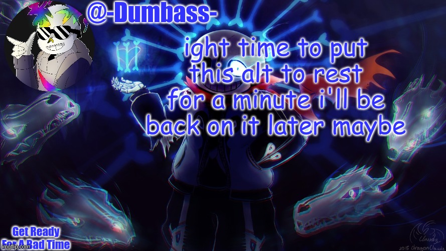 Dumbass's announcement | ight time to put this alt to rest for a minute i'll be back on it later maybe | image tagged in dumbass's announcement | made w/ Imgflip meme maker
