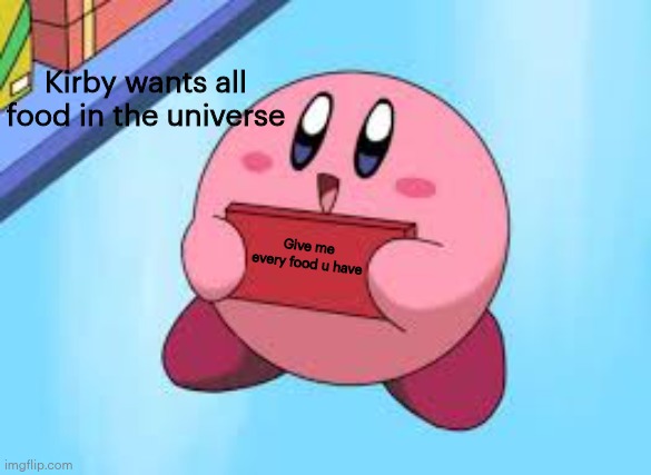 Kirby holding a sign | Kirby wants all food in the universe; Give me every food u have | image tagged in kirby holding a sign | made w/ Imgflip meme maker
