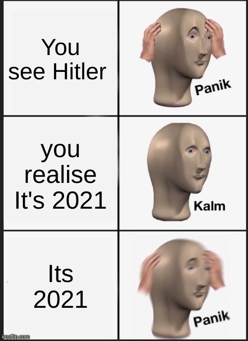 What would you do? | You see Hitler; you realise It's 2021; Its 2021 | image tagged in memes,panik kalm panik,fun,funny,adolf hitler,2021 | made w/ Imgflip meme maker