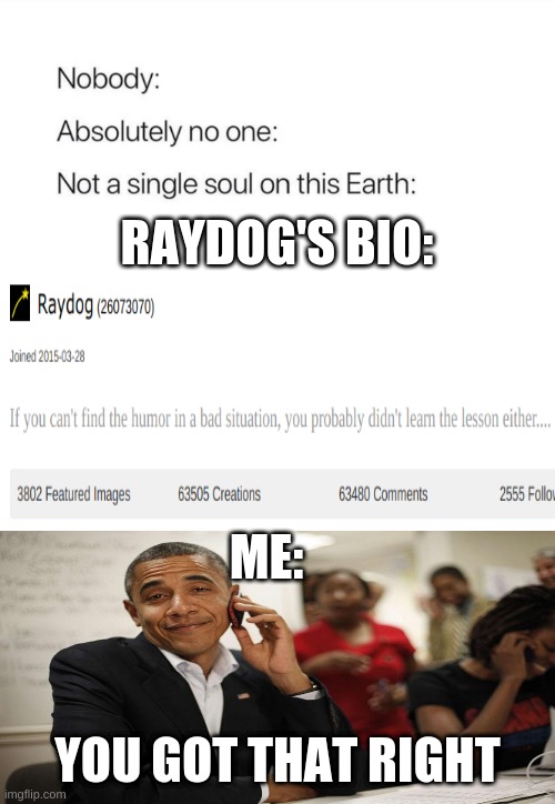 me | RAYDOG'S BIO:; ME:; YOU GOT THAT RIGHT | image tagged in nobody absolutely no one | made w/ Imgflip meme maker