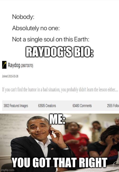 me | RAYDOG'S BIO:; ME:; YOU GOT THAT RIGHT | image tagged in nobody absolutely no one | made w/ Imgflip meme maker