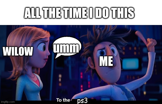 lol | ALL THE TIME I DO THIS; WILOW; umm; ME; ps3 | image tagged in to the computer | made w/ Imgflip meme maker