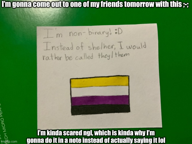 * s c a r e d * ;-; | I’m gonna come out to one of my friends tomorrow with this ;-;; I’m kinda scared ngl, which is kinda why I’m gonna do it in a note instead of actually saying it lol | made w/ Imgflip meme maker