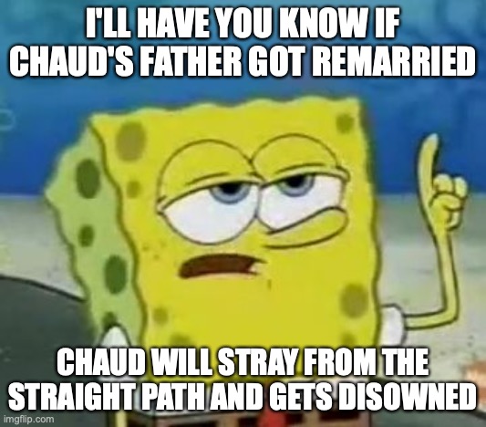Chaud Getting a Stepmother | I'LL HAVE YOU KNOW IF CHAUD'S FATHER GOT REMARRIED; CHAUD WILL STRAY FROM THE STRAIGHT PATH AND GETS DISOWNED | image tagged in memes,i'll have you know spongebob,eugene chaud,megaman,megaman battle network | made w/ Imgflip meme maker
