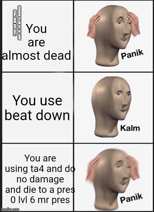 YBA roblox memes | You are almost dead; (YOU ARE MAX PRES AND LVL 50 WITH HAMON); You use beat down; You are using ta4 and do no damage and die to a pres 0 lvl 6 mr pres | image tagged in memes,panik kalm panik | made w/ Imgflip meme maker