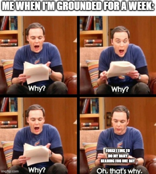Oh that's why | ME WHEN I'M GROUNDED FOR A WEEK:; FORGETTING TO DO MY DAILY READING FOR ONE DAY | image tagged in oh that's why | made w/ Imgflip meme maker