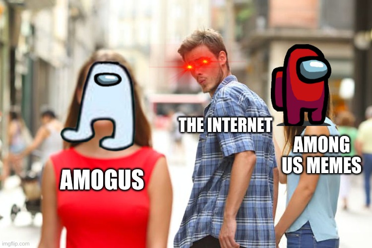 tha internet rn | THE INTERNET; AMONG US MEMES; AMOGUS | image tagged in memes,distracted boyfriend | made w/ Imgflip meme maker