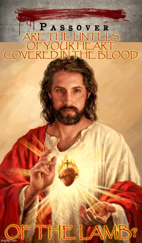 ARE THE LINTELS OF YOUR HEART COVERED IN THE BLOOD; OF THE LAMB? | made w/ Imgflip meme maker