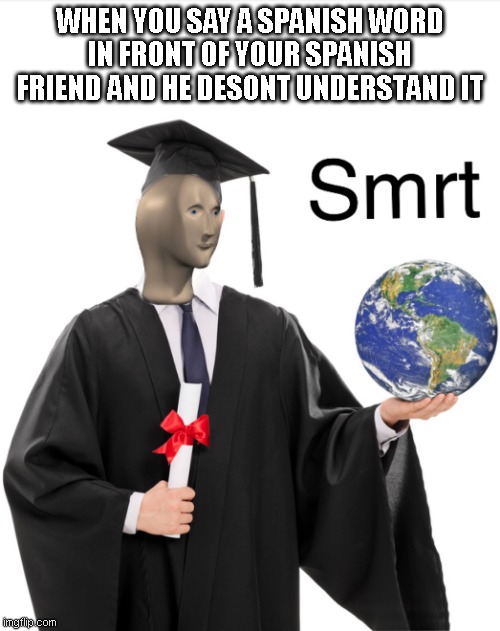 Meme man smart | WHEN YOU SAY A SPANISH WORD IN FRONT OF YOUR SPANISH FRIEND AND HE DESONT UNDERSTAND IT | image tagged in meme man smart | made w/ Imgflip meme maker