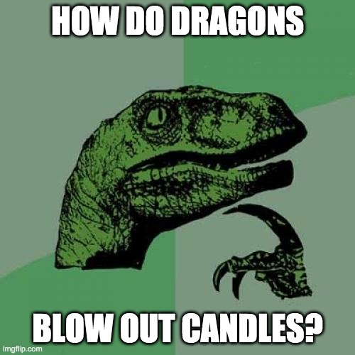 this might be a repost tho | HOW DO DRAGONS; BLOW OUT CANDLES? | image tagged in memes,philosoraptor | made w/ Imgflip meme maker