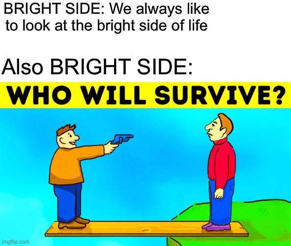 The Dark Side of Bright Side | BRIGHT SIDE: We always like to look at the bright side of life; Also BRIGHT SIDE: | image tagged in memes,riddle | made w/ Imgflip meme maker