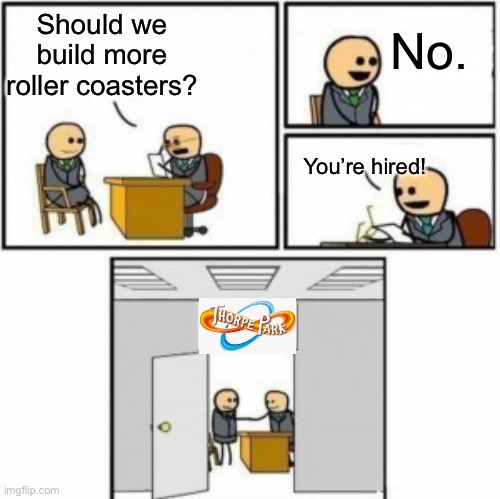 THORPE PARK JUST BUILD ANOTHER ROLLER COASTER | Should we build more roller coasters? No. You’re hired! | image tagged in you re hired cartoon,memes,theme park,thorpe park,thorpe park just build another roller coaster,dank memes | made w/ Imgflip meme maker