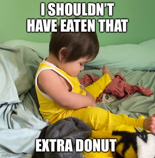 Re-thinking that extra donut | I SHOULDN’T HAVE EATEN THAT; EXTRA DONUT | image tagged in funny,donuts,babies,funny memes,so true memes | made w/ Imgflip meme maker