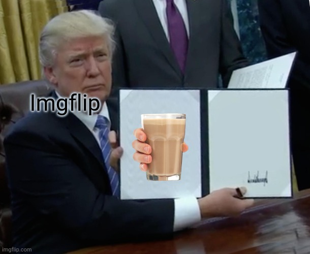 Trump Bill Signing | Imgflip | image tagged in memes,trump bill signing,funny memes,choccy milk,imgflip | made w/ Imgflip meme maker