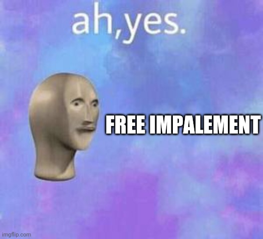 Ah yes | FREE IMPALEMENT | image tagged in ah yes | made w/ Imgflip meme maker