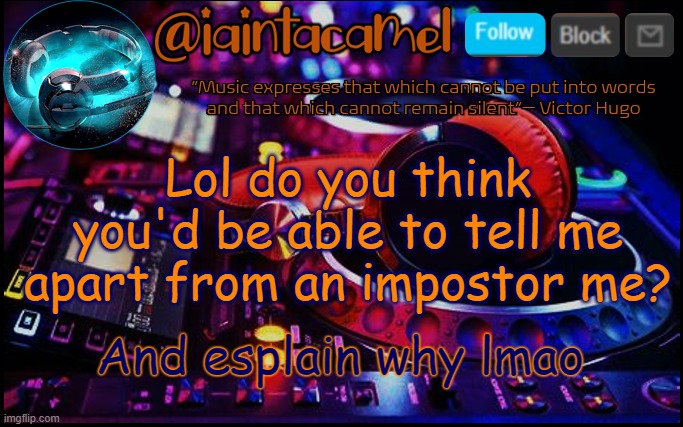 iaintacamel | Lol do you think you'd be able to tell me apart from an impostor me? And esplain why lmao | image tagged in iaintacamel | made w/ Imgflip meme maker